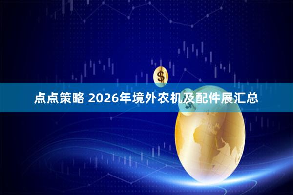 点点策略 2026年境外农机及配件展汇总