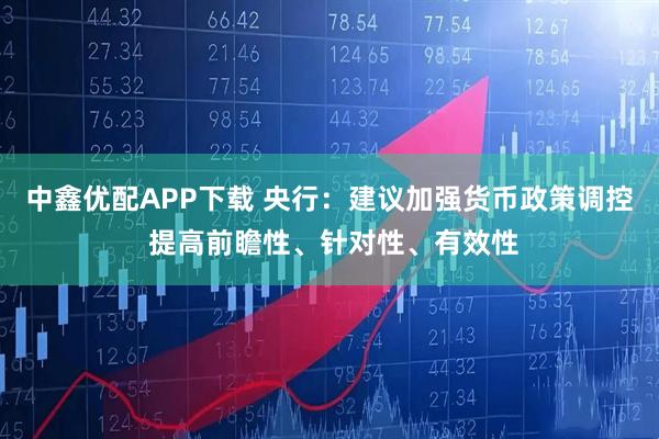 中鑫优配APP下载 央行：建议加强货币政策调控 提高前瞻性、针对性、有效性