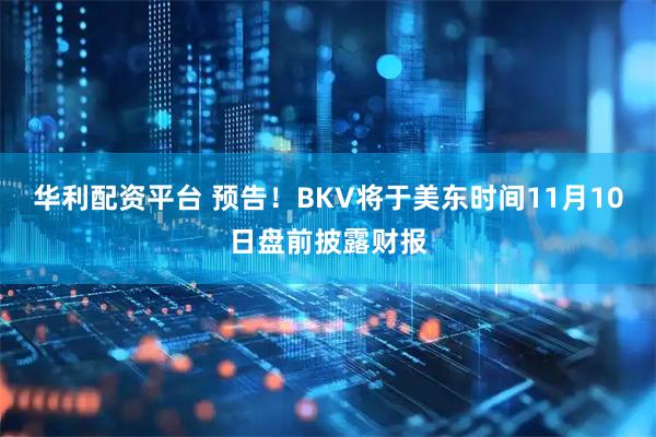 华利配资平台 预告！BKV将于美东时间11月10日盘前披露财报