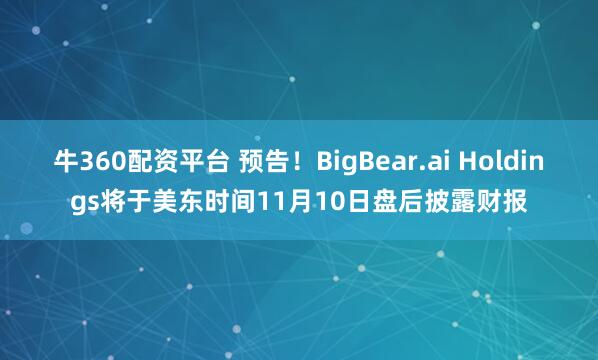 牛360配资平台 预告！BigBear.ai Holdings将于美东时间11月10日盘后披露财报