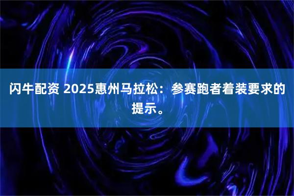 闪牛配资 2025惠州马拉松：参赛跑者着装要求的提示。