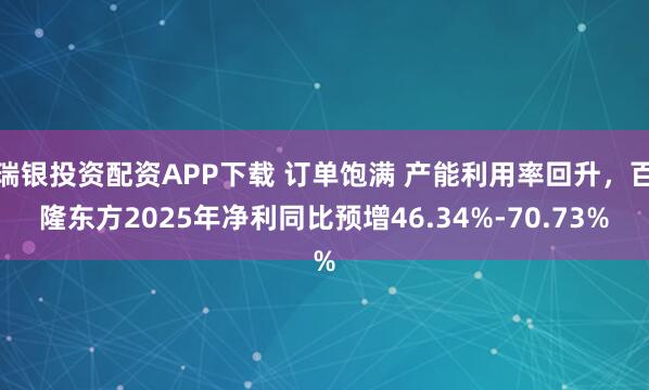 瑞银投资配资APP下载 订单饱满 产能利用率回升，百隆东方2025年净利同比预增46.34%-70.73%