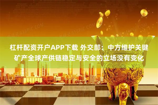 杠杆配资开户APP下载 外交部：中方维护关键矿产全球产供链稳定与安全的立场没有变化