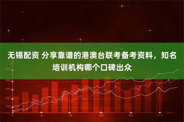 无锡配资 分享靠谱的港澳台联考备考资料，知名培训机构哪个口碑出众