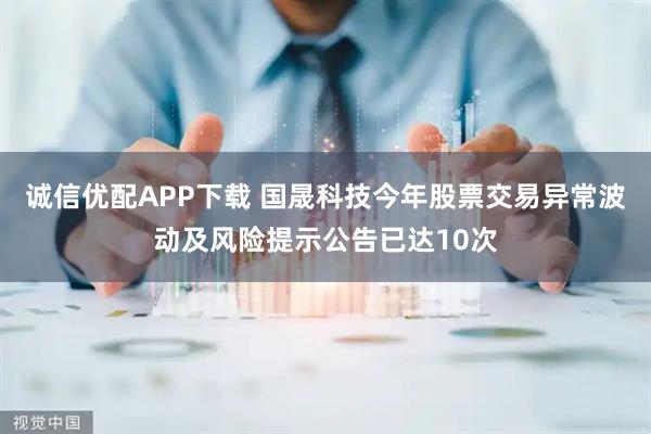 诚信优配APP下载 国晟科技今年股票交易异常波动及风险提示公告已达10次