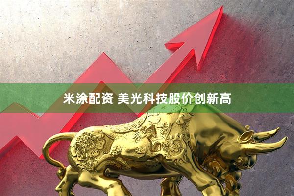 米涂配资 美光科技股价创新高
