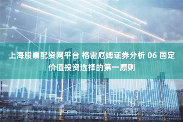 上海股票配资网平台 格雷厄姆证券分析 06 固定价值投资选择的第一原则